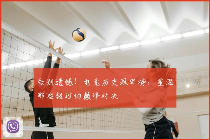 告别遗憾！电竞历史冠军榜，重温那些错过的巅峰对决