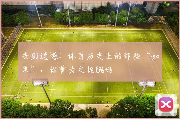 告别遗憾！体育历史上的那些“如果”，你曾为之扼腕吗