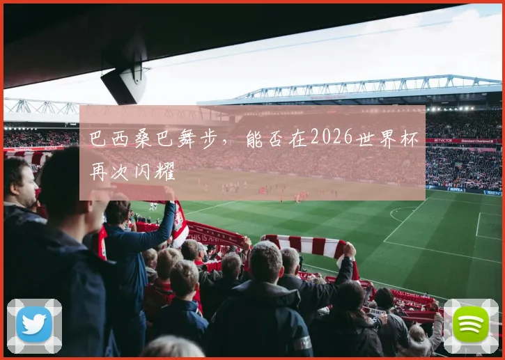 巴西桑巴舞步，能否在2026世界杯再次闪耀