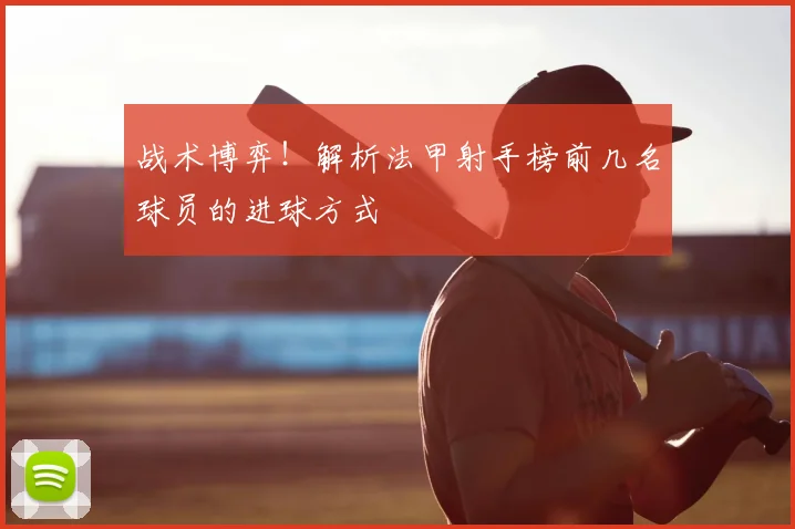 战术博弈！解析法甲射手榜前几名球员的进球方式