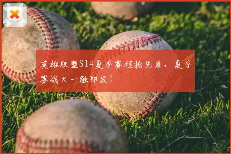 英雄联盟S14夏季赛程抢先看，夏季赛战火一触即发！