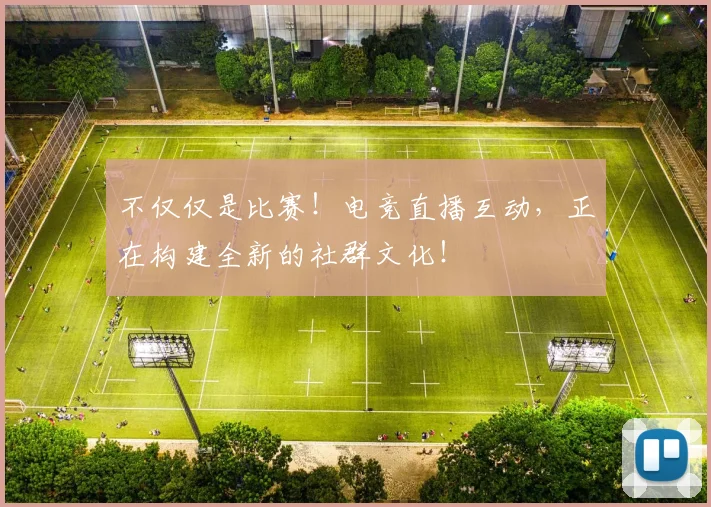 不仅仅是比赛！电竞直播互动，正在构建全新的社群文化！
