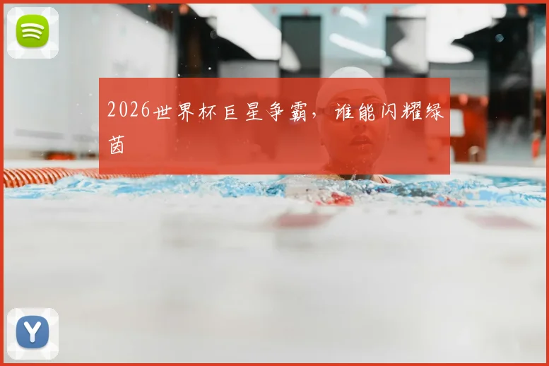 2026世界杯巨星争霸，谁能闪耀绿茵