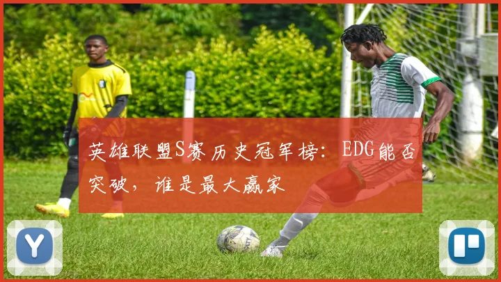 英雄联盟S赛历史冠军榜：EDG能否突破，谁是最大赢家