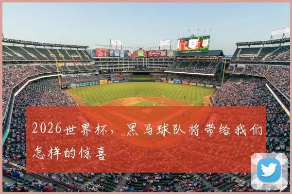 2026世界杯，黑马球队将带给我们怎样的惊喜