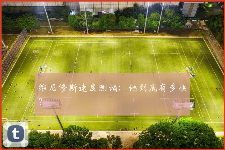 维尼修斯速度测试：他到底有多快？