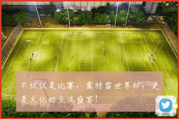 不仅仅是比赛，蒙特雷世界杯，更是文化的交流盛宴！