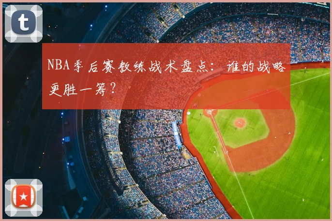 NBA季后赛教练战术盘点：谁的战略更胜一筹？