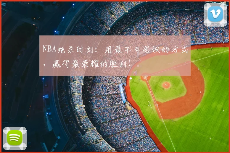 NBA绝杀时刻：用最不可思议的方式，赢得最荣耀的胜利！