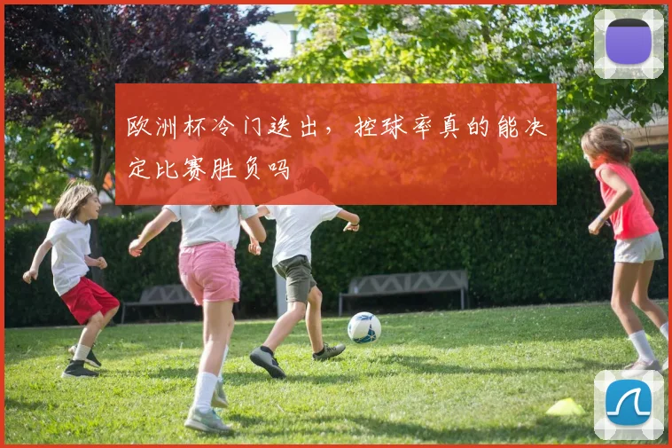 欧洲杯冷门迭出，控球率真的能决定比赛胜负吗