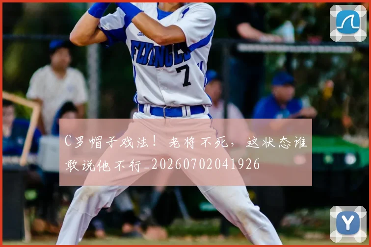 C罗帽子戏法！老将不死，这状态谁敢说他不行_20260702041926