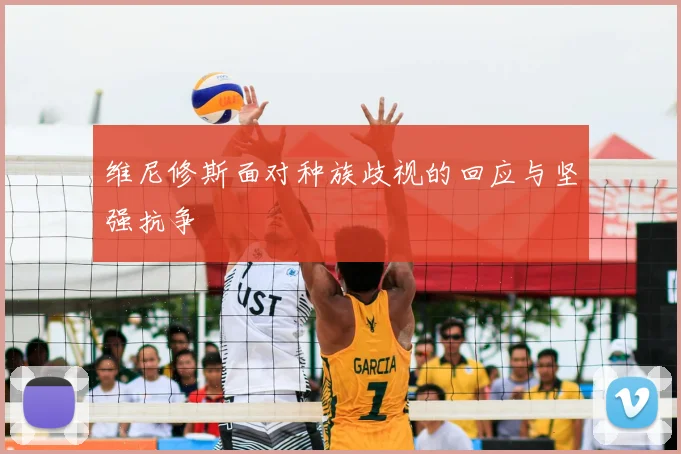 维尼修斯面对种族歧视的回应与坚强抗争