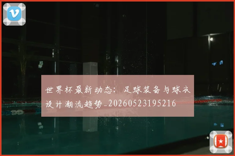 世界杯最新动态：足球装备与球衣设计潮流趋势_20260523195216