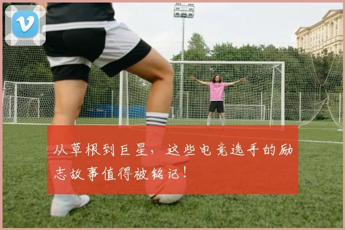 从草根到巨星，这些电竞选手的励志故事值得被铭记！