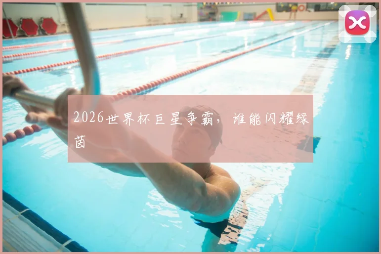 2026世界杯巨星争霸，谁能闪耀绿茵