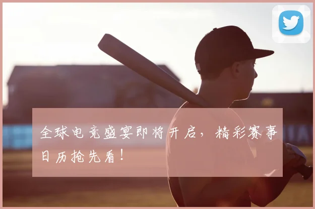 全球电竞盛宴即将开启，精彩赛事日历抢先看！