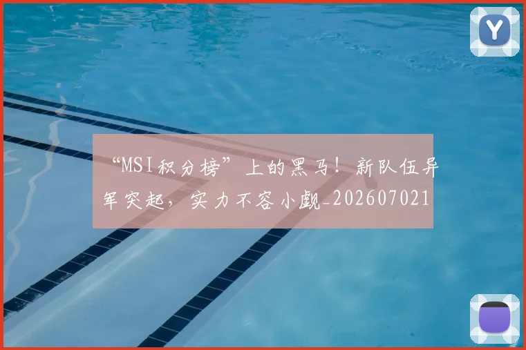 “MSI积分榜”上的黑马！新队伍异军突起，实力不容小觑_20260702172354