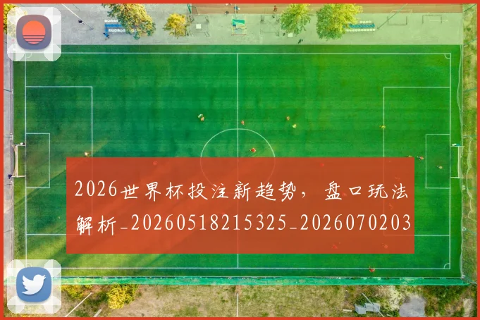 2026世界杯投注新趋势，盘口玩法解析_20260518215325_20260702033447