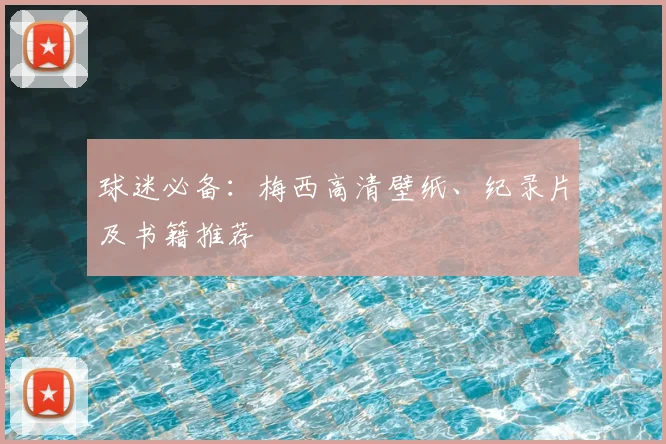 球迷必备：梅西高清壁纸、纪录片及书籍推荐