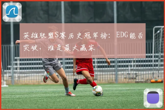 英雄联盟S赛历史冠军榜：EDG能否突破，谁是最大赢家