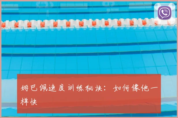 姆巴佩速度训练秘诀：如何像他一样快