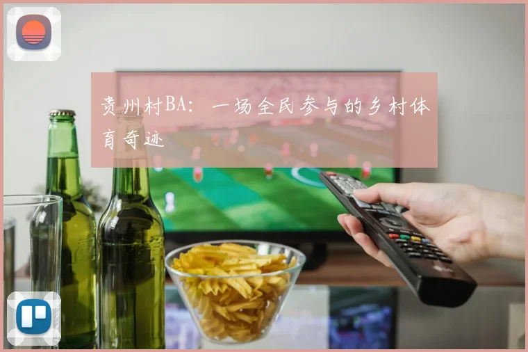 贵州村BA：一场全民参与的乡村体育奇迹