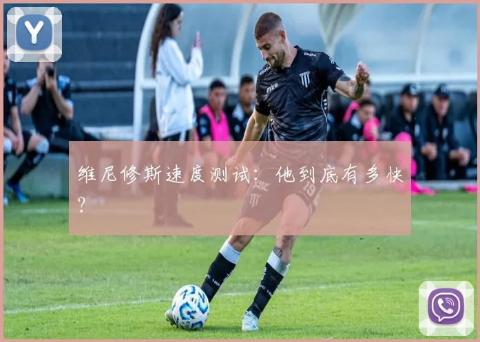 维尼修斯速度测试：他到底有多快？