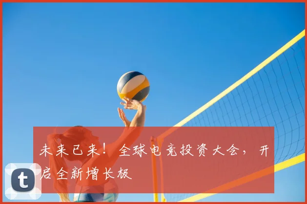 未来已来！全球电竞投资大会，开启全新增长极