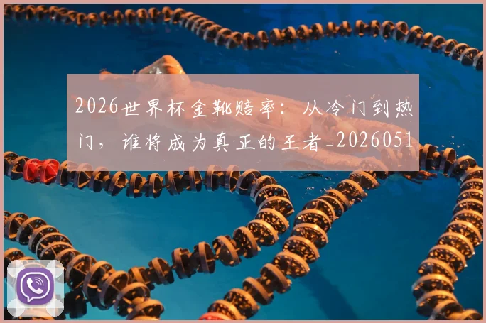 2026世界杯金靴赔率：从冷门到热门，谁将成为真正的王者_20260518215354